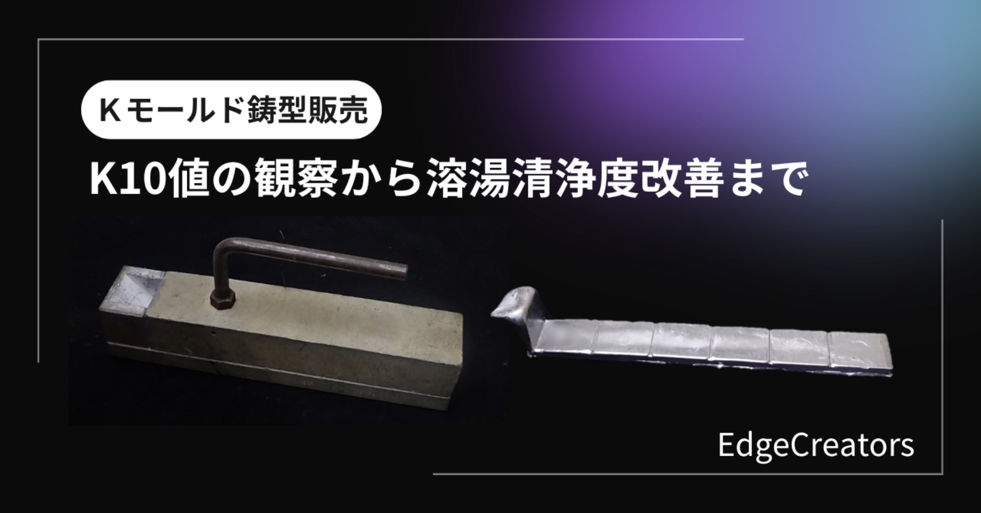 Kモールド鋳型販売|K10値の観察から溶湯清浄度改善まで